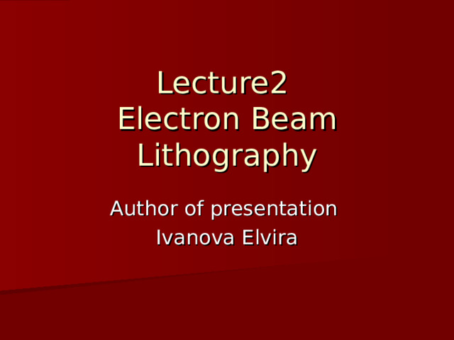 Lecture 2  Electron Beam Lithography Author of presentation Ivanova Elvira 