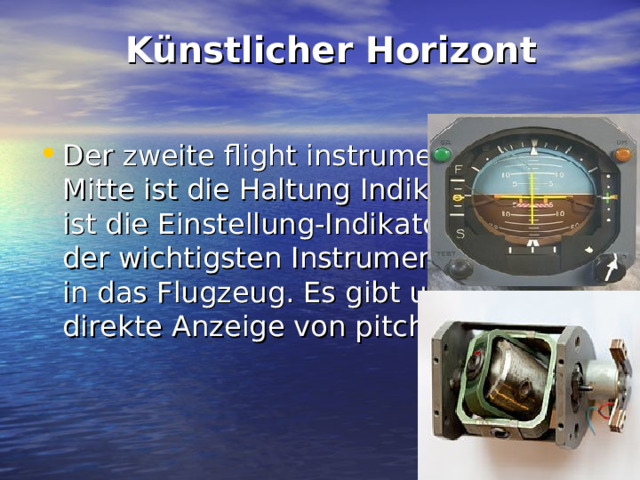  Künstlicher Horizont   Der zweite flight instrument in der Mitte ist die Haltung Indikator. Nun ist die Einstellung-Indikator ist eines der wichtigsten Instrumente, die wir in das Flugzeug. Es gibt uns eine direkte Anzeige von pitch und bank. 