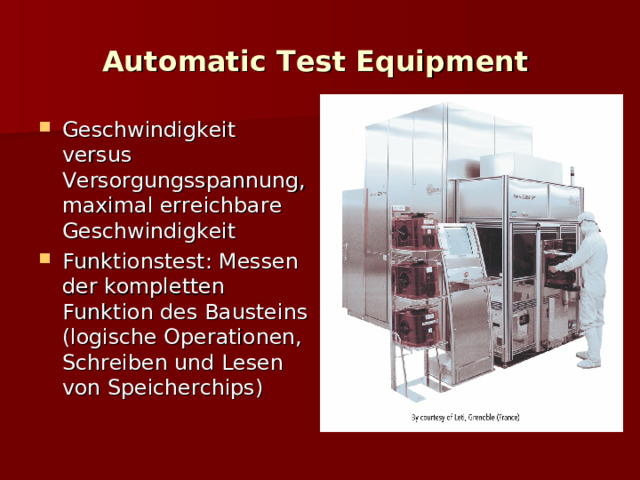 Automatic Test Equipment   Geschwindigkeit versus Versorgungsspannung, maximal erreichbare Geschwindigkeit Funktionstest: Messen der kompletten Funktion des Bausteins (logische Operationen, Schreiben und Lesen von Speicherchips)  