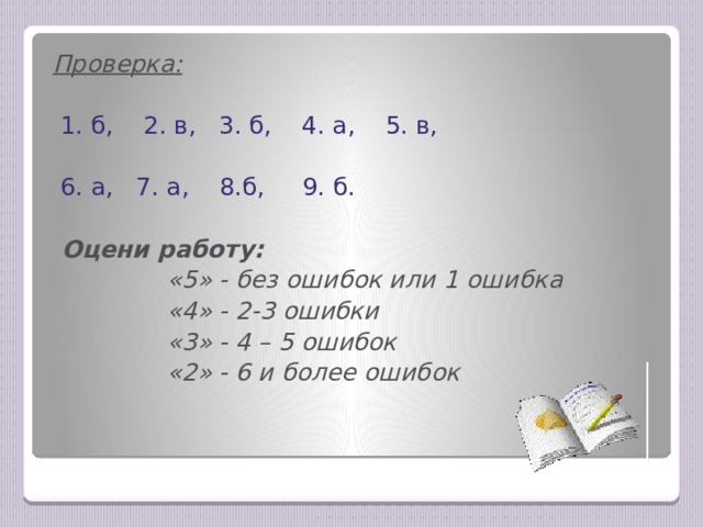 Проверка:   1. б, 2. в, 3. б, 4. а, 5. в,  6. а, 7. а, 8.б, 9. б.   Оцени работу:  «5» - без ошибок или 1 ошибка  «4» - 2-3 ошибки  «3» - 4 – 5 ошибок  «2» - 6 и более ошибок 