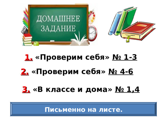 1. «Проверим себя» № 1-3 2. «Проверим себя» № 4-6 3. «В классе и дома» № 1,4 Письменно на листе. 