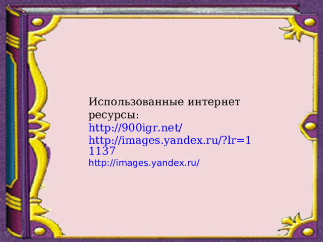 Использованные интернет ресурсы: http ://900igr.net/ http://images.yandex.ru/?lr=11137 http://images.yandex.ru/ 