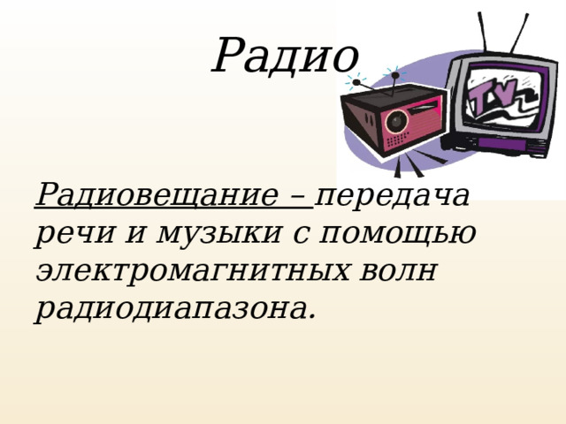 Радио Радиовещание – передача речи и музыки с помощью электромагнитных волн радиодиапазона. 