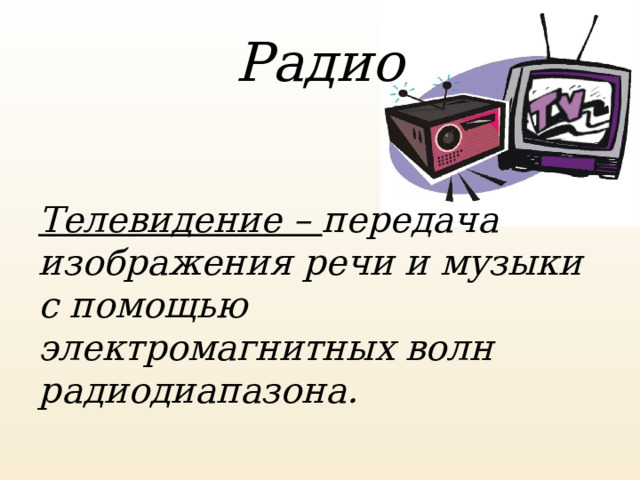 Радио Телевидение – передача изображения речи и музыки с помощью электромагнитных волн радиодиапазона. 