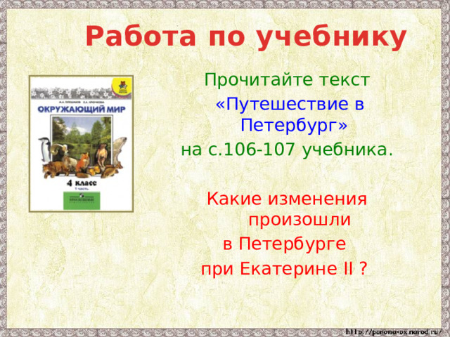  Работа по учебнику Прочитайте текст  «Путешествие в Петербург»  на с.106-107 учебника. Какие изменения произошли в Петербурге при Екатерине II ? 