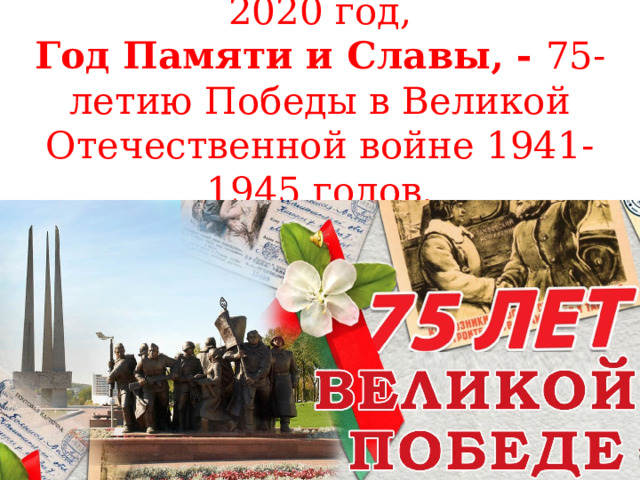  2020 год,  Год Памяти и Славы, - 75-летию Победы в Великой Отечественной войне 1941-1945 годов.   