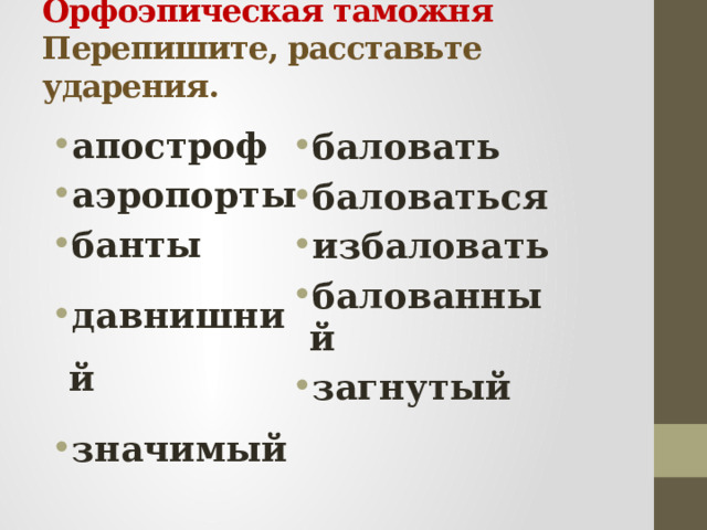Орфоэпическая таможня  Перепишите, расставьте ударения.   апостроф аэропорты банты давнишний значимый  баловать баловаться избаловать балованный загнутый  