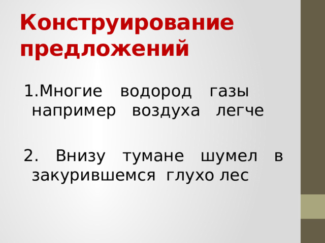   Конструирование предложений    1.Многие водород газы например воздуха легче 2. Внизу тумане шумел в закурившемся глухо лес 