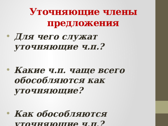 Уточняющие члены предложения Для чего служат уточняющие ч.п.?  Какие ч.п. чаще всего обособляются как уточняющие?  Как обособляются уточняющие ч.п.? 