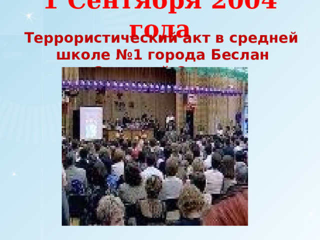1 Сентября 2004 года  Террористический акт в средней школе №1 города Беслан Северной Осетии 