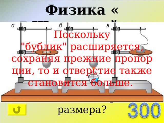 Физика « Шуточный » Твёрдую сталь в форме бублика разогревают над костром. Вследствие этого сталь расширяется. Будет ли отверстие в бублике увеличиваться, уменьшаться или же останется прежнего размера? Поскольку 