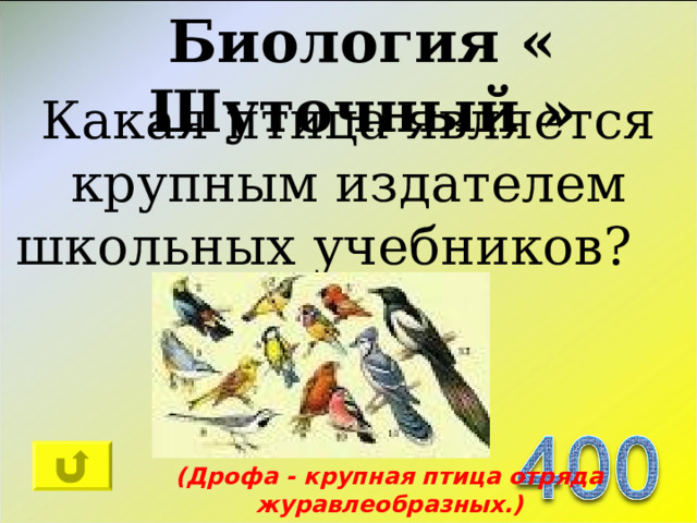 Биология « Шуточный » Какая птица является крупным издателем школьных учебников?   (Дрофа - крупная птица отряда журавлеобразных.) 