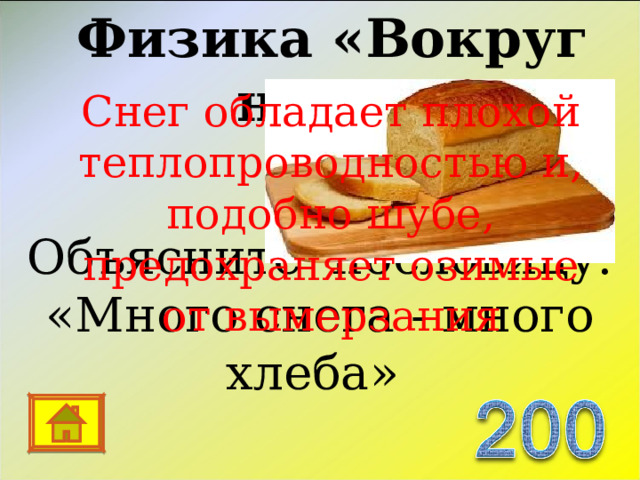 Физика «Вокруг нас…» Снег обладает плохой теплопроводностью и, подобно шубе, предохраняет озимые от вымерзания Объясните пословицу: « Много снега - много хлеба » 