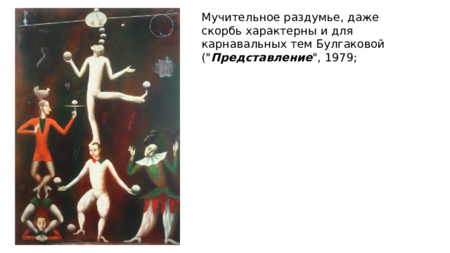 Мучительное раздумье, даже скорбь характерны и для карнавальных тем Булгаковой (