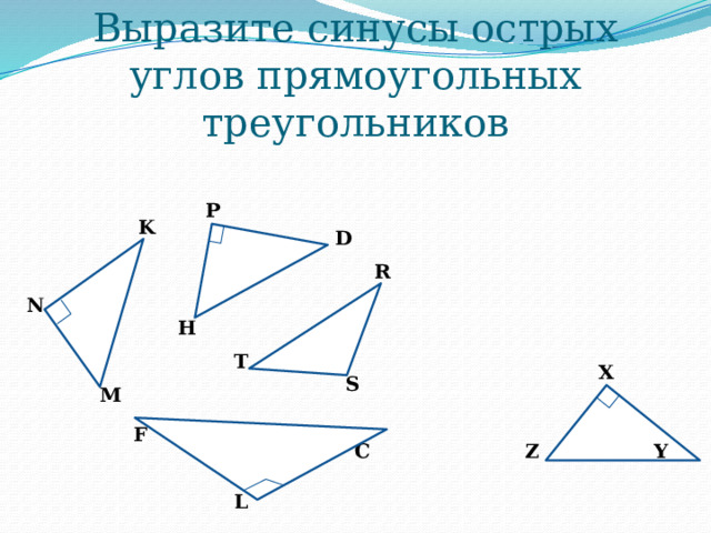 Выразите синусы острых углов прямоугольных треугольников P K D R N H T X S M F C Y Z L 