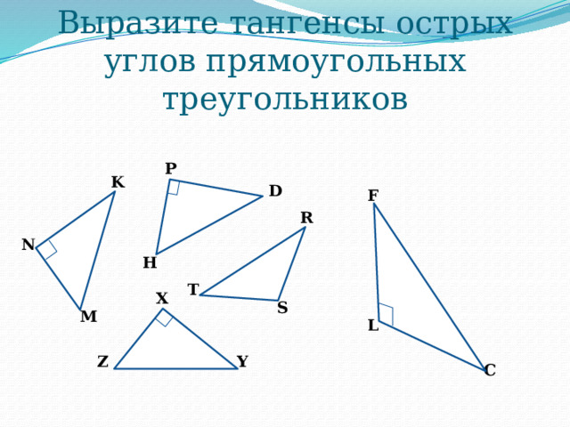 Выразите тангенсы острых углов прямоугольных треугольников P K D F R N H T X S M L Y Z C 