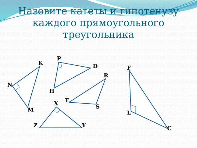 Назовите катеты и гипотенузу каждого прямоугольного треугольника P K D F R N H T X S M L Y Z C 