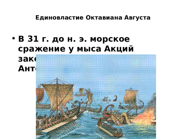  Единовластие Октавиана Августа   В 31 г. до н. э. морское сражение у мыса Акций закончилось поражением Антония 