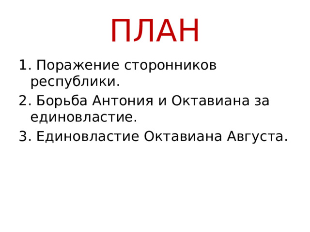 ПЛАН 1. Поражение сторонников республики. 2. Борьба Антония и Октавиана за единовластие. 3. Единовластие Октавиана Августа. 