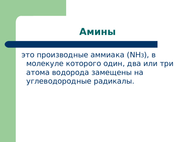 Амины  это производные аммиака ( NH 3 ) , в молекуле которого один, два или три  атома водорода замещены на углеводородные радикалы. 