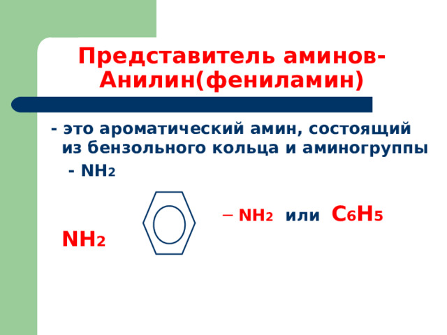 Представитель аминов-Анилин(фениламин)  - это ароматический амин, состоящий из бензольного кольца и аминогруппы  - NH 2   ─ NH 2  или  С 6 Н 5  NH 2    