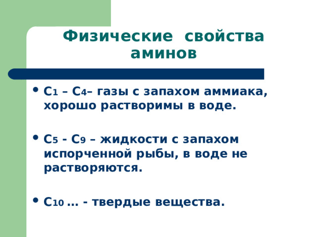 Физические свойства аминов С 1 – С 4 – газы с запахом аммиака, хорошо растворимы в воде.  С 5 - С 9 – жидкости с запахом испорченной рыбы, в воде не растворяются.  С 10 … - твердые вещества. 