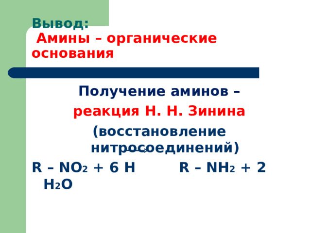 Вывод:   Амины – органические основания Получение аминов – реакция Н. Н. Зинина ( восстановление нитросоединений) R – NO 2 + 6 H R – NH 2 + 2 H 2 O  