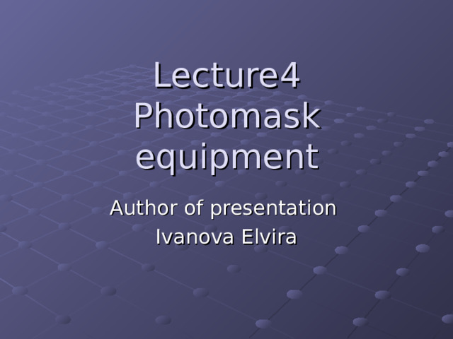 Lecture4  Photomask equipment Author of presentation Ivanova Elvira 