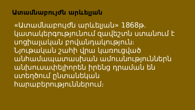 Ատամնաբույժն արևելյան «Ատամնաբույժն արևելյան» 1868թ. կատակերգությունում զավեշտն ստանում է սոցիալական բովանդակություն։ Նյութական շահի վրա կառուցված անհամապատասխան ամուսնություններն անխուսափելիորեն իրենց դրաման են ստեղծում ընտանեկան հարաբերություններում։ 