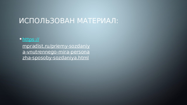 Использован материал: https:// mpradist.ru/priemy-sozdaniya-vnutrennego-mira-personazha-sposoby-sozdaniya.html  