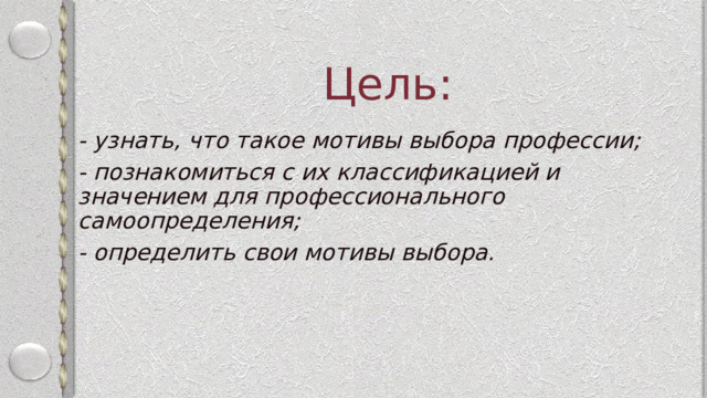 Цель: - узнать, что такое мотивы выбора профессии; - познакомиться с их классификацией и значением для профессионального самоопределения; - определить свои мотивы выбора. 