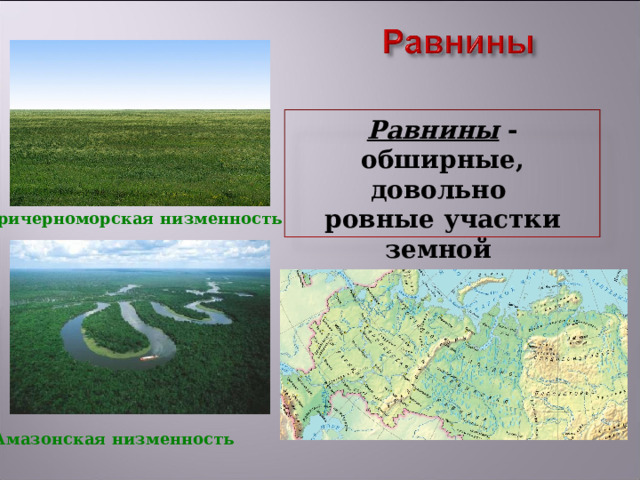 Равнины - обширные, довольно ровные участки земной поверхности Причерноморская низменность Амазонская низменность 