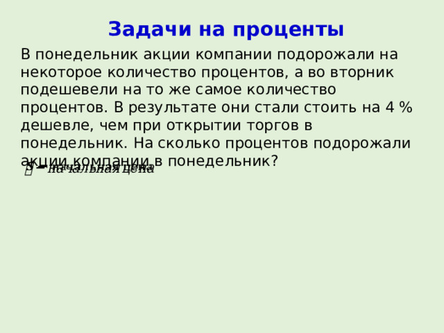 Задачи на проценты В понедельник акции компании подорожали на некоторое количество процентов, а во вторник подешевели на то же самое количество процентов. В результате они стали стоить на 4 % дешевле, чем при открытии торгов в понедельник. На сколько процентов подорожали акции компании в понедельник?   