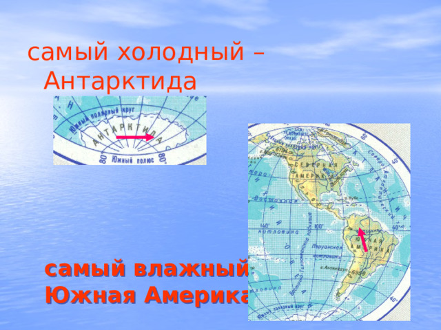 самый холодный – Антарктида самый влажный – Южная Америка 