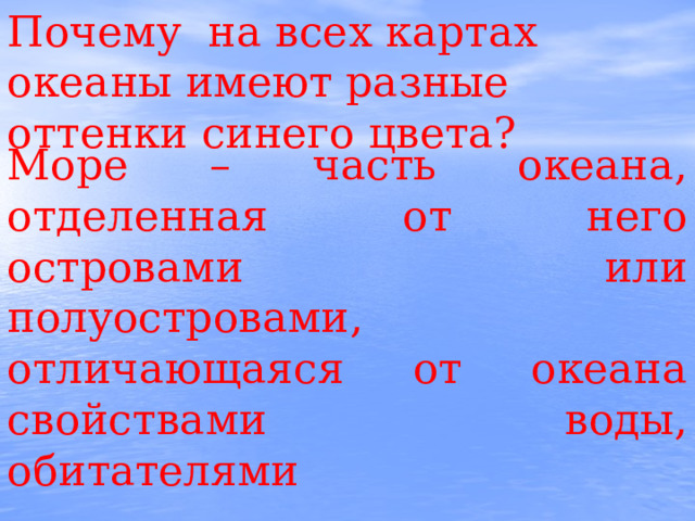 Почему на всех картах океаны имеют разные оттенки синего цвета? Море – часть океана, отделенная от него островами или полуостровами, отличающаяся от океана свойствами воды, обитателями 
