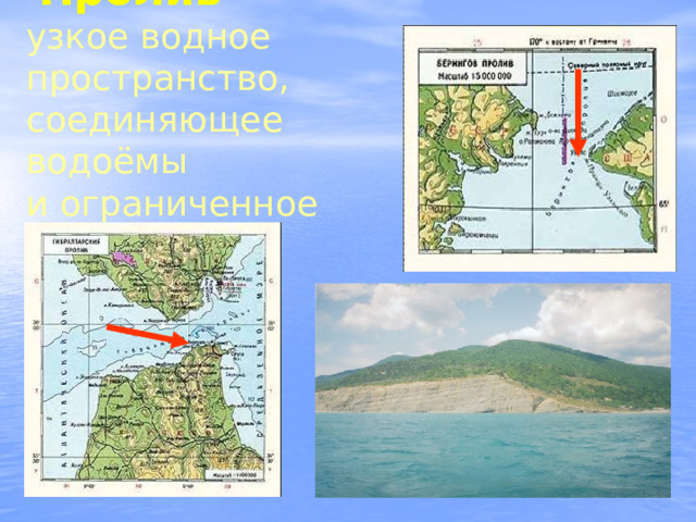  Пролив  – узкое водное  пространство,  соединяющее водоёмы  и ограниченное сушей 