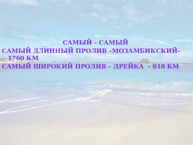 Самый – самый Самый длинный пролив –Мозамбикский–1760 км Самый широкий пролив – Дрейка - 818 км  
