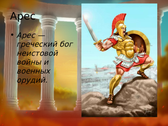 Арес Арес — греческий бог неистовой войны и военных орудий. 