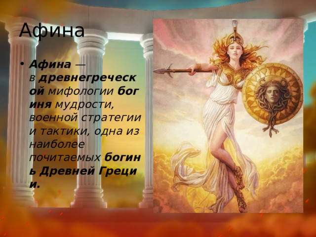 Афина Афина  — в  древнегреческой  мифологии  богиня  мудрости, военной стратегии и тактики, одна из наиболее почитаемых  богинь   Древней   Греции. 