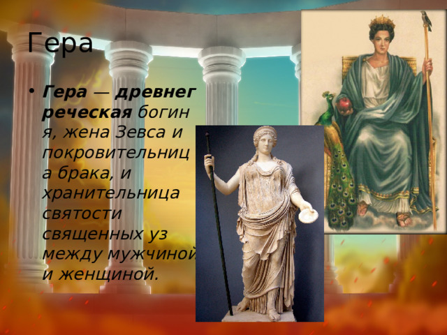 Гера Гера  —  древнегреческая  богиня, жена Зевса и покровительница брака, и хранительница святости священных уз между мужчиной и женщиной. 