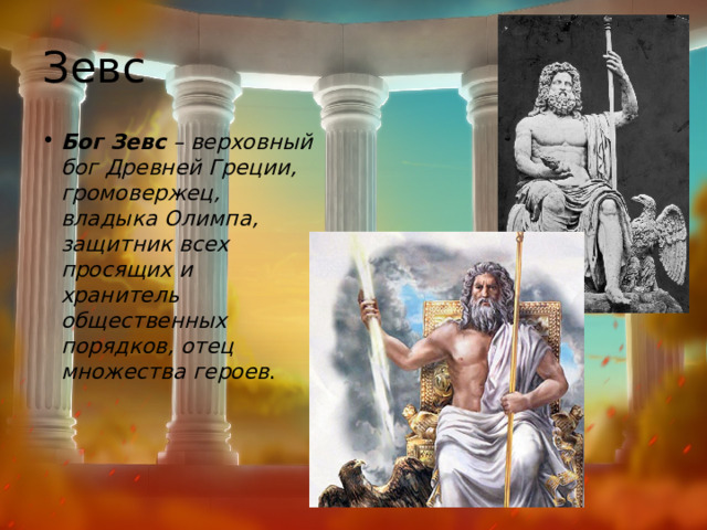 Зевс Бог Зевс  – верховный бог Древней Греции, громовержец, владыка Олимпа, защитник всех просящих и хранитель общественных порядков, отец множества героев .  