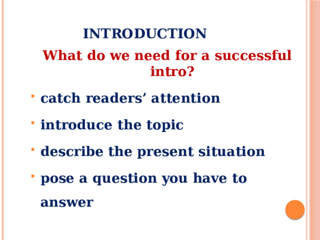 Introduction What do we need for a successful intro? catch readers’ attention introduce the topic describe the present situation pose a question you have to answer   