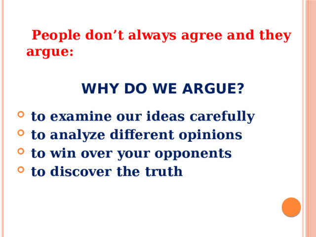  People don’t always agree and they argue:   WHY DO WE ARGUE?   to examine our ideas carefully  to analyze different opinions  to win over your opponents  to discover the truth  