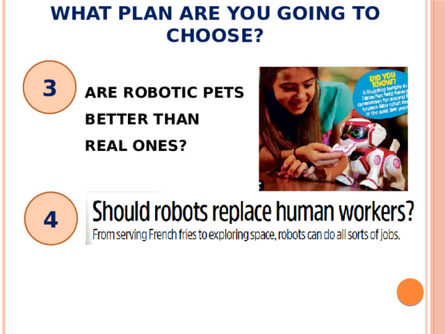 What plan are you going to choose? 3 ARE ROBOTIC PETS BETTER THAN REAL ONES? 4 