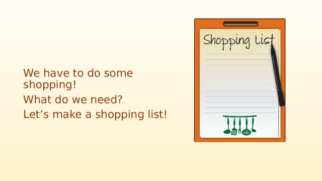 We have to do some shopping! What do we need? Let’s make a shopping list! 