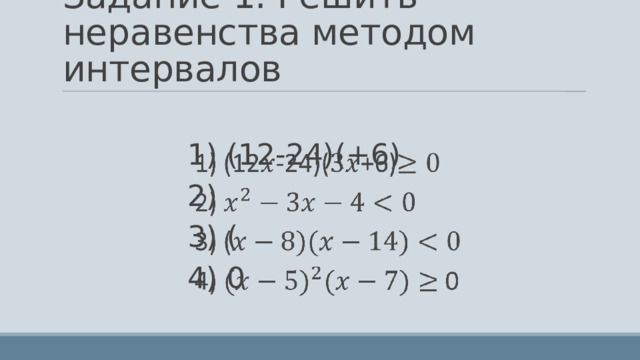 Задание 1. Решить неравенства методом интервалов 1) (12-24)(+6) 2) 3) ( 4) 0   