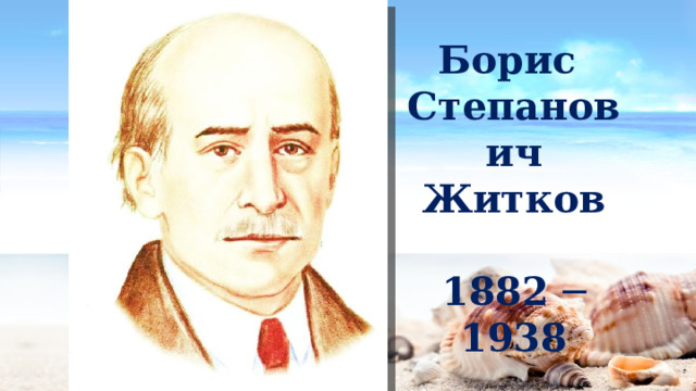 Борис Степанович Житков  1882 ─ 1938 