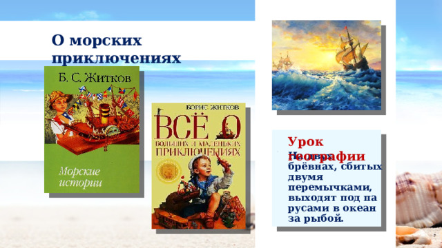 О морских приключениях Урок географии На двух брёвнах, сбитых двумя перемычками, выходят под па­русами в океан за рыбой. 
