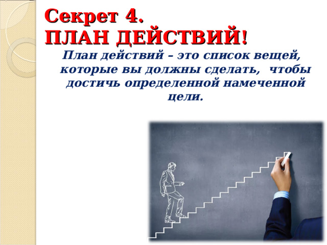  Секрет 4.  ПЛАН ДЕЙСТВИЙ!   План действий – это список вещей, которые вы должны сделать, чтобы достичь определенной намеченной цели. 