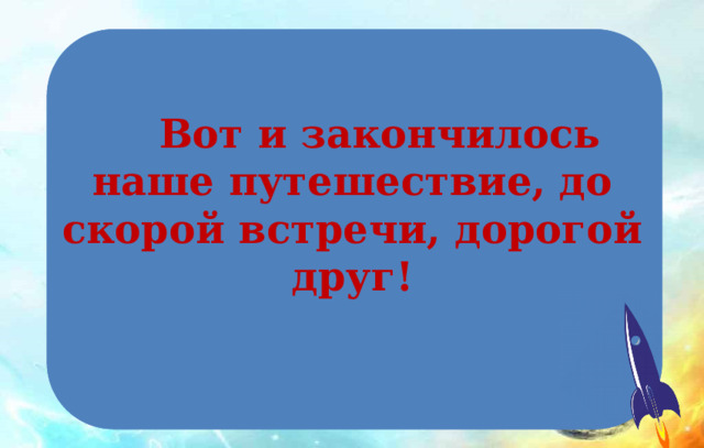  Вот и закончилось наше путешествие, до скорой встречи, дорогой друг! 